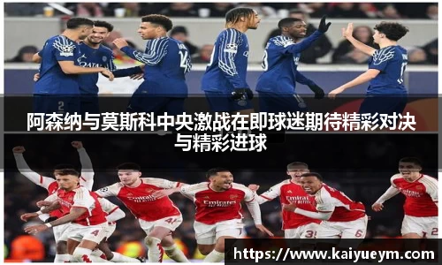 阿森纳与莫斯科中央激战在即球迷期待精彩对决与精彩进球