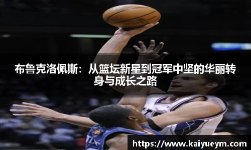 布鲁克洛佩斯：从篮坛新星到冠军中坚的华丽转身与成长之路
